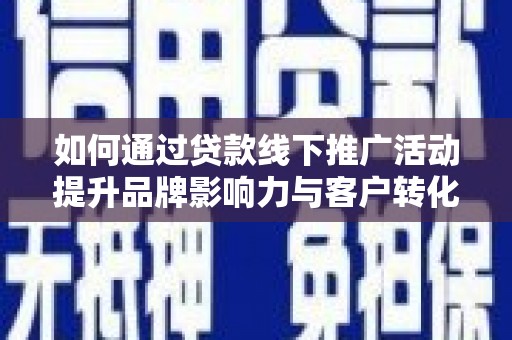 鼎湖如何通过贷款线下推广活动提升品牌影响力与客户转化率