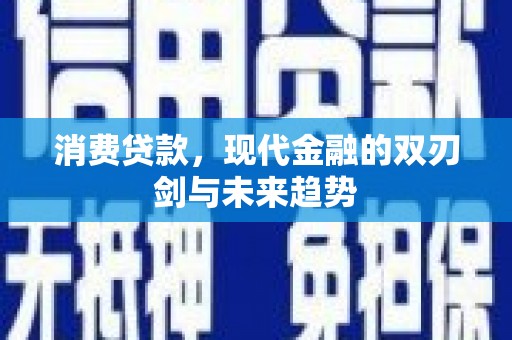 华蓥消费贷款，现代金融的双刃剑与未来趋势