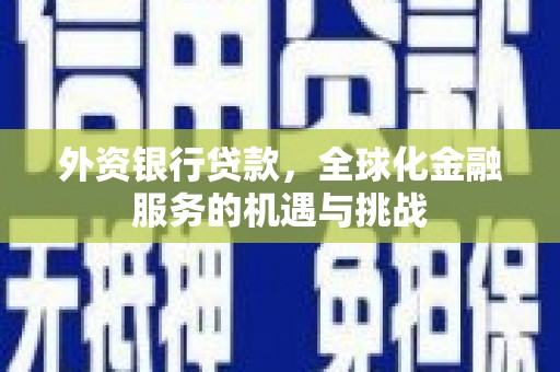 华蓥外资银行贷款，全球化金融服务的机遇与挑战