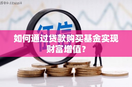 兴安如何通过贷款购买基金实现财富增值？
