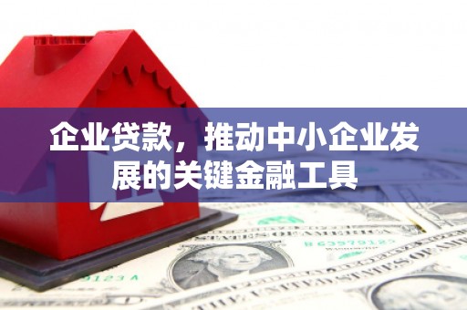 上城企业贷款，推动中小企业发展的关键金融工具