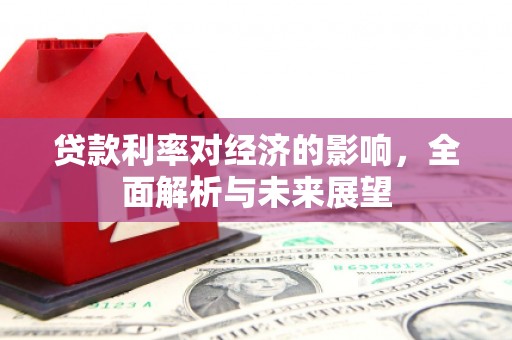 兴安贷款利率对经济的影响，全面解析与未来展望