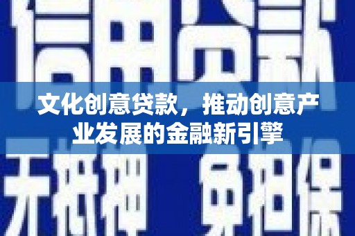 轮台文化创意贷款，推动创意产业发展的金融新引擎