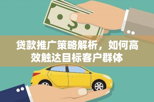 澄江贷款推广策略解析，如何高效触达目标客户群体