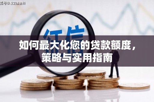 睢阳如何最大化您的贷款额度，策略与实用指南