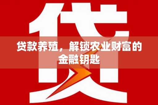 乌海贷款养殖，解锁农业财富的金融钥匙