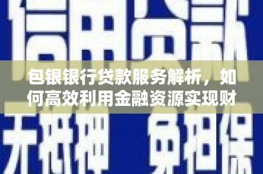 遵化包银银行贷款服务解析，如何高效利用金融资源实现财富增长