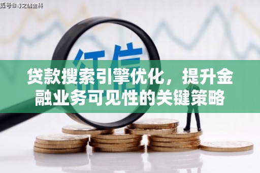 汝城贷款搜索引擎优化，提升金融业务可见性的关键策略