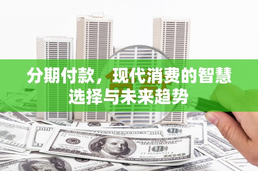 同安分期付款，现代消费的智慧选择与未来趋势