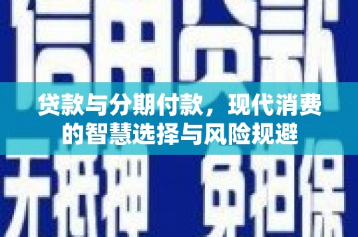 陆川贷款与分期付款，现代消费的智慧选择与风险规避