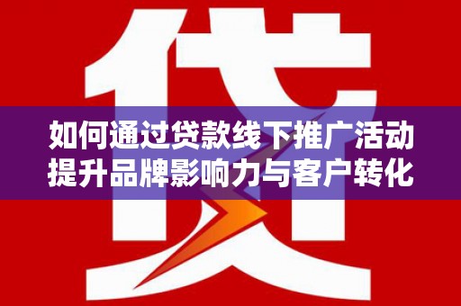吉木乃如何通过贷款线下推广活动提升品牌影响力与客户转化率