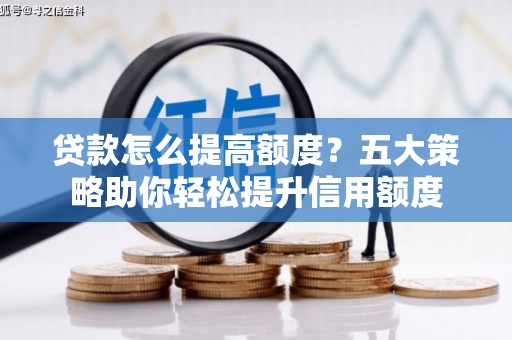 吉木乃贷款怎么提高额度？五大策略助你轻松提升信用额度