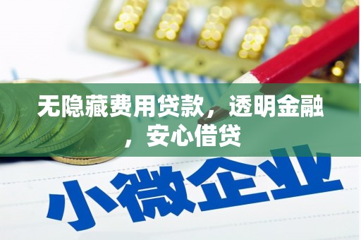 工业园区无隐藏费用贷款，透明金融，安心借贷