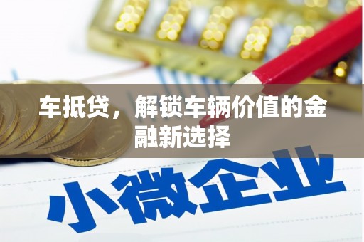 武鸣车抵贷，解锁车辆价值的金融新选择