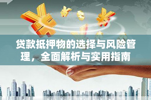 永丰贷款抵押物的选择与风险管理，全面解析与实用指南