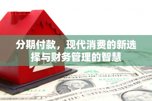 邵东分期付款，现代消费的新选择与财务管理的智慧