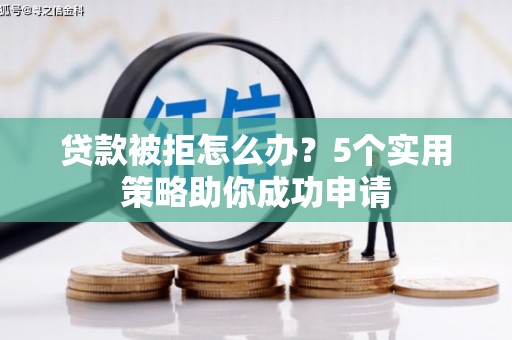 右江贷款被拒怎么办？5个实用策略助你成功申请