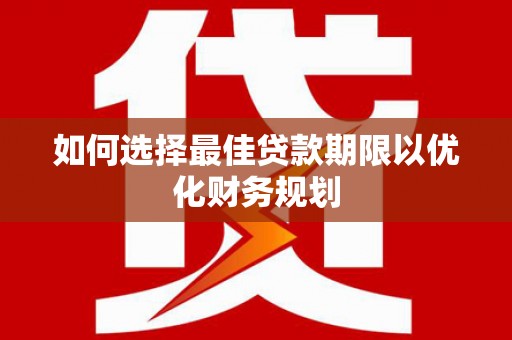 遂昌如何选择最佳贷款期限以优化财务规划