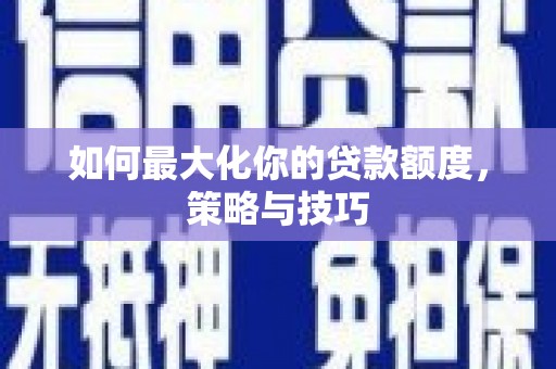 遂昌如何最大化你的贷款额度，策略与技巧