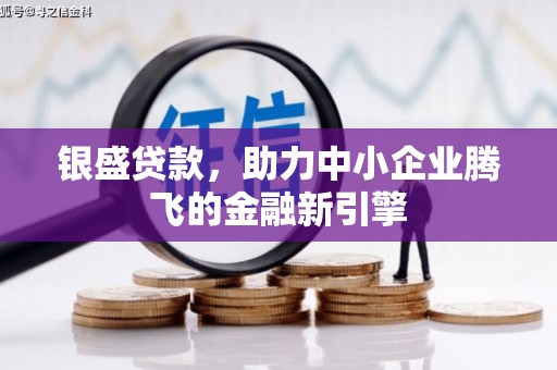 河津银盛贷款，助力中小企业腾飞的金融新引擎