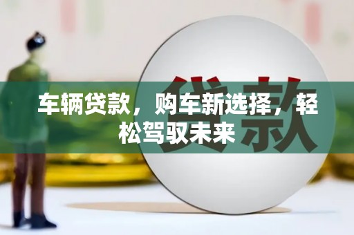 饶河车辆贷款，购车新选择，轻松驾驭未来
