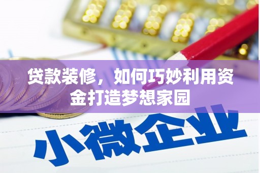 鹤城贷款装修，如何巧妙利用资金打造梦想家园