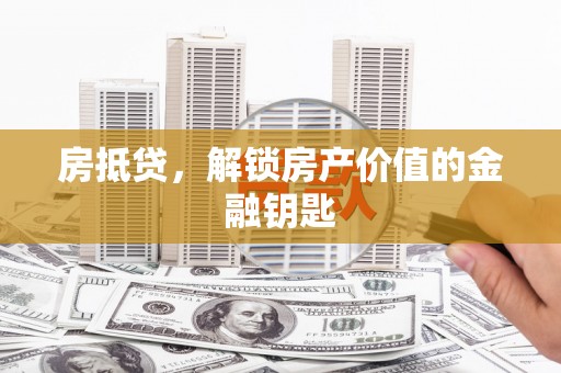 善化房抵贷，解锁房产价值的金融钥匙