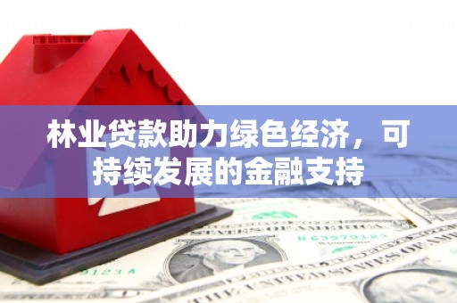 中沙林业贷款助力绿色经济，可持续发展的金融支持