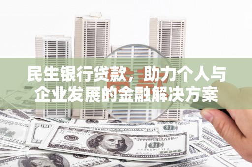 茅箭民生银行贷款，助力个人与企业发展的金融解决方案