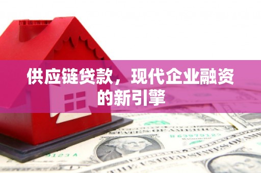 连州供应链贷款，现代企业融资的新引擎