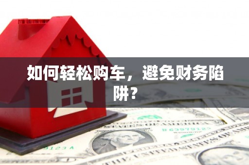 万丹如何轻松购车，避免财务陷阱？