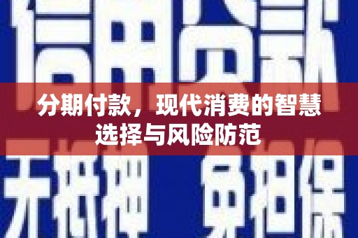 乌拉特前旗分期付款，现代消费的智慧选择与风险防范