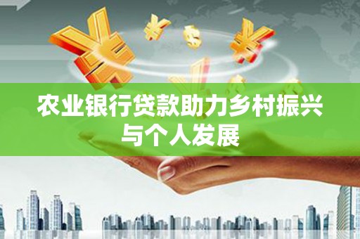 建湖农业银行贷款助力乡村振兴与个人发展
