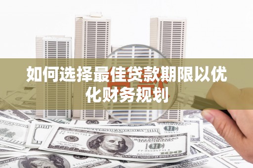 赫章如何选择最佳贷款期限以优化财务规划