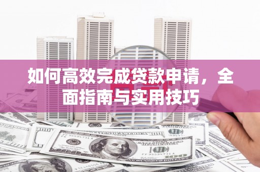 琅琊如何高效完成贷款申请，全面指南与实用技巧