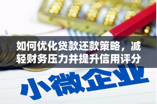湖南如何优化贷款还款策略，减轻财务压力并提升信用评分