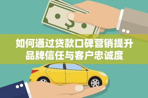 泽库如何通过贷款口碑营销提升品牌信任与客户忠诚度