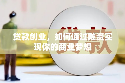 石冈贷款创业，如何通过融资实现你的商业梦想