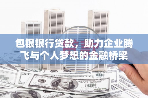 石冈包银银行贷款，助力企业腾飞与个人梦想的金融桥梁
