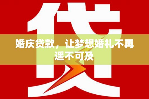 石冈婚庆贷款，让梦想婚礼不再遥不可及