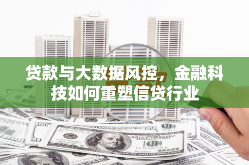 五华贷款与大数据风控，金融科技如何重塑信贷行业