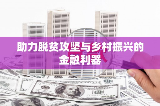 万丹助力脱贫攻坚与乡村振兴的金融利器