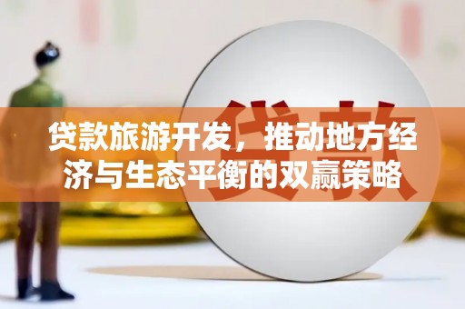 泽库贷款旅游开发，推动地方经济与生态平衡的双赢策略