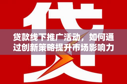 泽库贷款线下推广活动，如何通过创新策略提升市场影响力