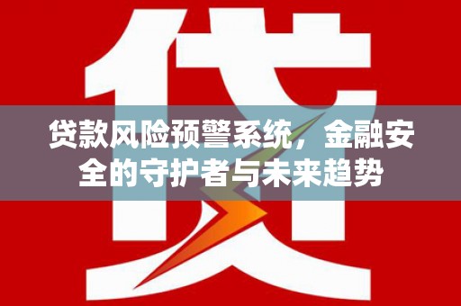 南湖贷款风险预警系统，金融安全的守护者与未来趋势