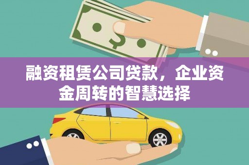 佳县融资租赁公司贷款，企业资金周转的智慧选择