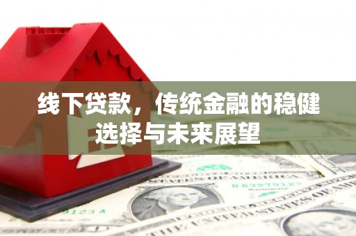 襄阳线下贷款，传统金融的稳健选择与未来展望