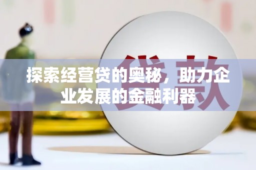 凉山探索经营贷的奥秘，助力企业发展的金融利器