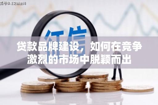 台江贷款品牌建设，如何在竞争激烈的市场中脱颖而出