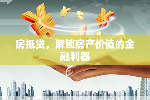 毕节房抵贷，解锁房产价值的金融利器